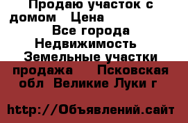 Продаю участок с домом › Цена ­ 1 650 000 - Все города Недвижимость » Земельные участки продажа   . Псковская обл.,Великие Луки г.